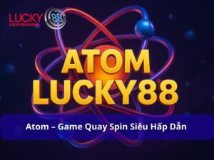Atom – Trải nghiệm game quay spin siêu hấp dẫn tại Lucky88