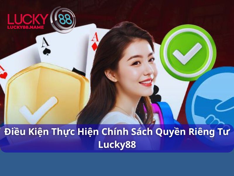 Chính Sách Quyền Riêng Tư Dành Cho Hội Viên Lucky88 2 Điều kiện thực thi chính sách quyền riêng tư