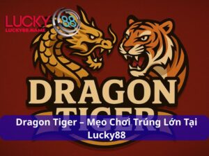 Dragon Tiger – Mẹo Chơi Dễ Mà Trúng Lớn Không Ngờ Tại Lucky88