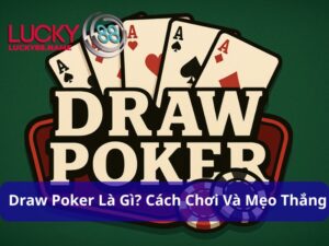 Draw Poker Là Gì? Cách Chơi Và Mẹo Thắng Đơn Giản