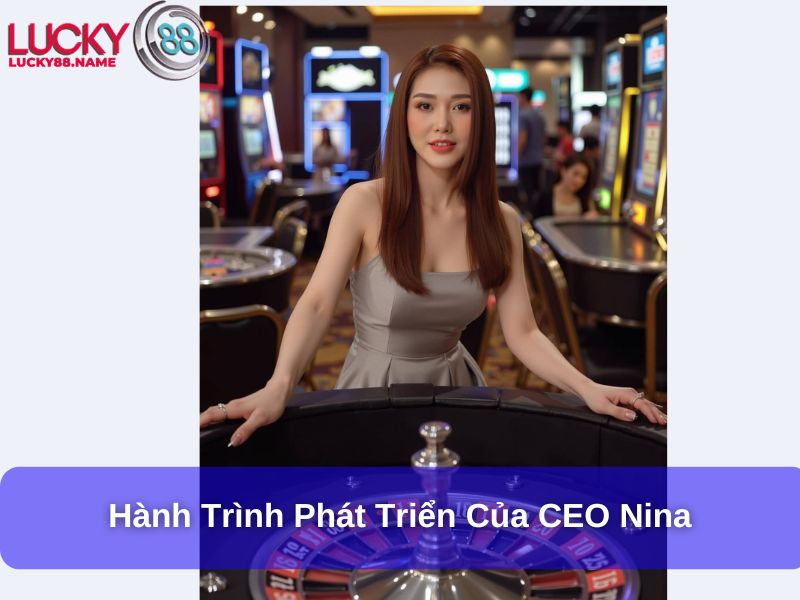 Nina Lucky88 – Người Lãnh Đạo Tài Ba Của Lucky88 2 Hành trình phát triển của CEO Nina