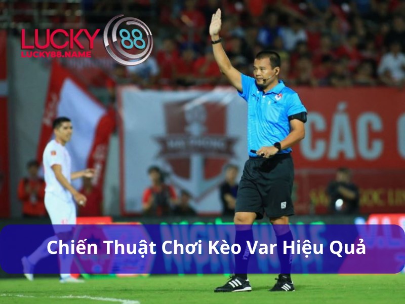 Nghiên cứu kỹ đội bóng trước khi vào tiền kèo VAR