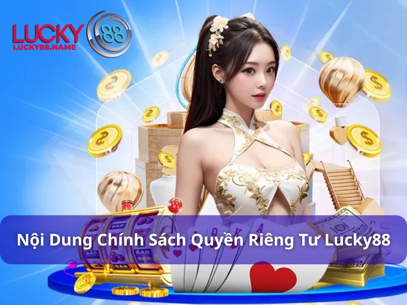 Chính Sách Quyền Riêng Tư Dành Cho Hội Viên Lucky88 3 Nội dung được quy định tại chính sách quyền riêng tư Lucky88