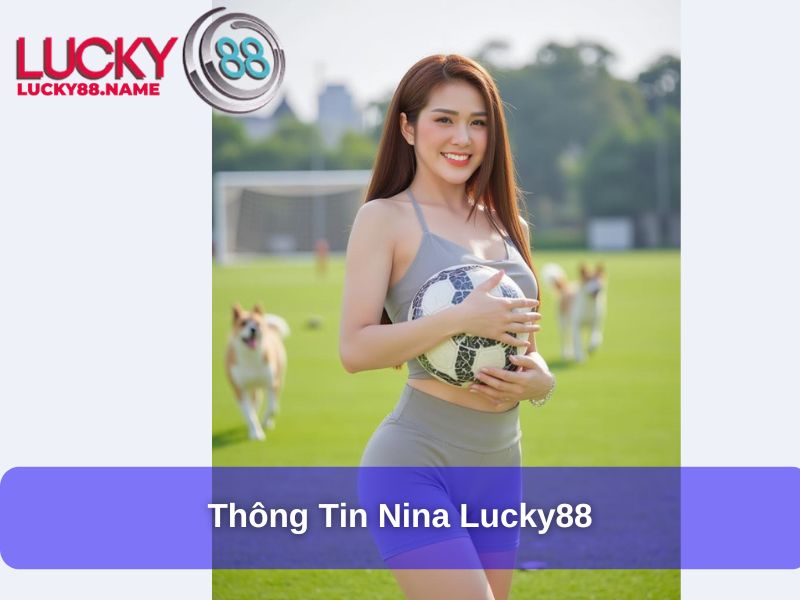 Nina Lucky88 – Người Lãnh Đạo Tài Ba Của Lucky88 1 Thông tin Nina Lucky88