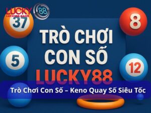 Trò chơi con số Lucky88 – Keno quay số siêu tốc, cược dễ thắng