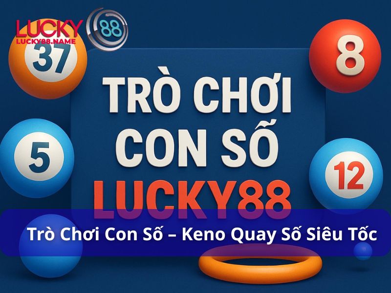 Trò chơi con số Lucky88 – Keno quay số siêu tốc, cược dễ thắng