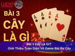 Bài 3 Cây Là Gì? Giới Thiệu Toàn Diện Về Game Bài Ba Cây