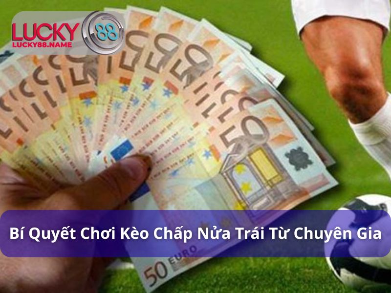 Kèo Chấp Nửa Trái - Bí Quyết Chơi Hiệu Quả Cho Người Mới 5 Bí quyết chơi kèo chấp nửa trái tại thể thao Lucky88
