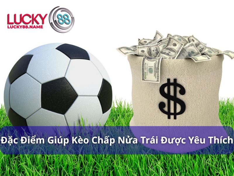 Kèo Chấp Nửa Trái - Bí Quyết Chơi Hiệu Quả Cho Người Mới 3 Đặc điểm giúp kèo chấp nửa trái luôn được ưa chuộng