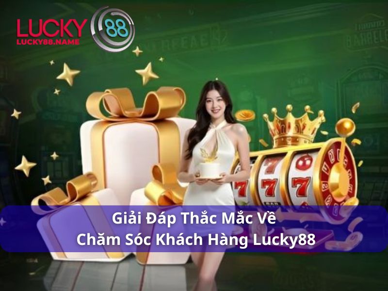 Chăm Sóc Khách Hàng Lucky88 - Chuyên Nghiệp, Nhanh Chóng, Tận Tâm 4 Giải đáp thắc mắc về chăm sóc khách hàng Lucky88
