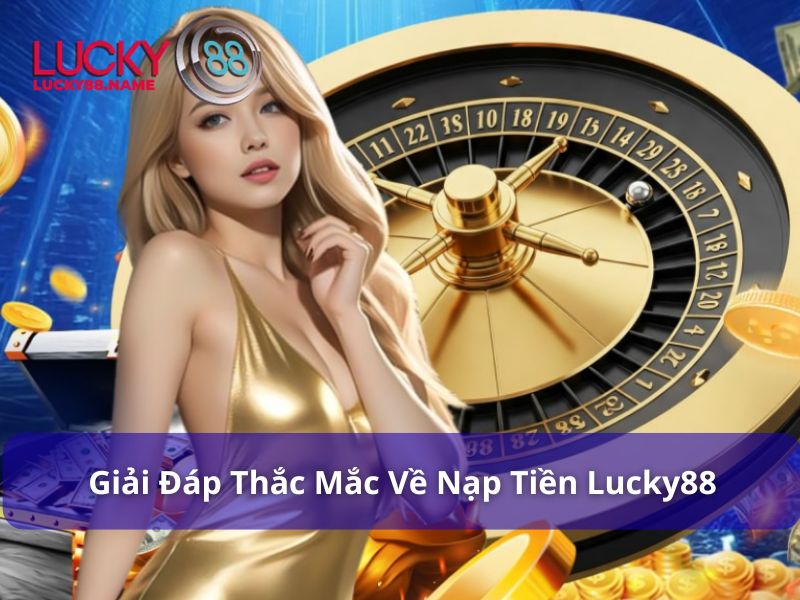 Nạp Tiền Lucky88 Nhanh Chóng Để Trải Nghiệm Cá Cược Tốt Nhất 3 Những thắc mắc thường gặp về nạp tiền Lucky88