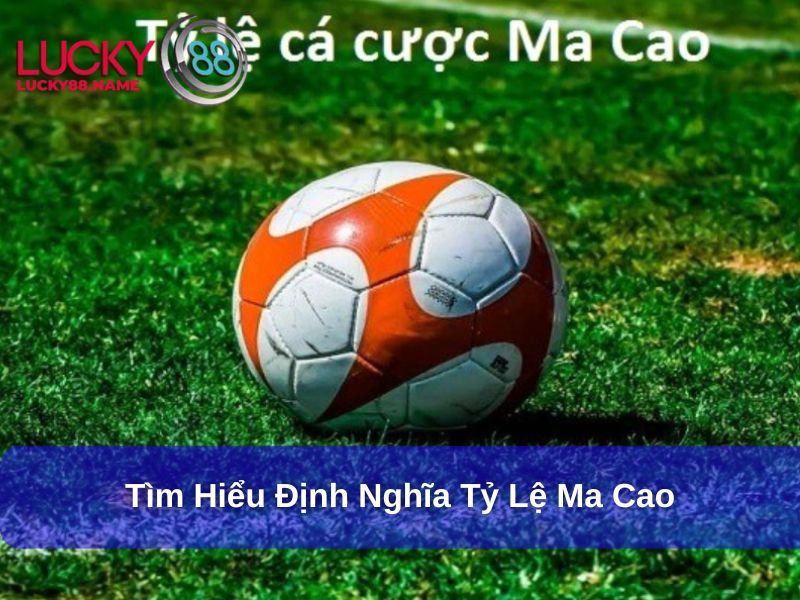 Khám Phá Sâu Về Tỷ Lệ Ma Cao Trong Giới Cá Cược 2 Tìm hiểu định nghĩa tỷ lệ Ma Cao